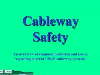 Cableway Safety An overview of common problems and issues regarding current USGS cableway systems.