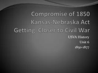 Compromise of 1850 Kansas-Nebraska Act Getting Closer to Civil War