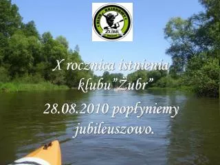 X rocznica istnienia klubu”Żubr” 28.08.2010 popłyniemy jubileuszowo.