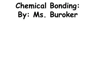 Chemical Bonding: By: Ms. Buroker