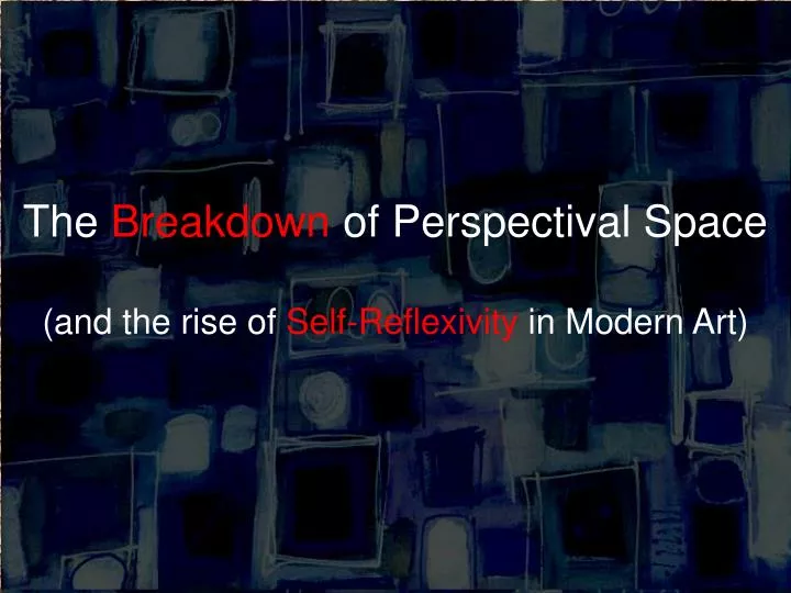 the breakdown of perspectival space and the rise of self reflexivity in modern art