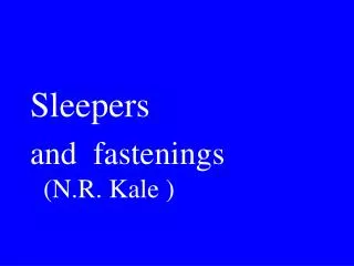 Sleepers and fastenings (N.R. Kale )