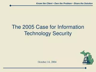 The 2005 Case for Information Technology Security