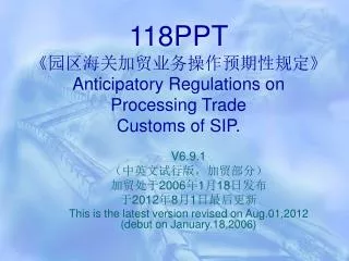 118PPT 《 园区海关加贸业务操作预期性规定 》 Anticipatory Regulations on P rocessing Trade Customs of SIP.