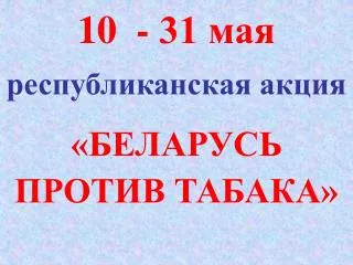 10 - 31 мая республиканская акция «БЕЛАРУСЬ ПРОТИВ ТАБАКА»
