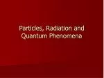 Particles, Radiation and Quantum Phenomena - slide 1