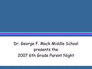 Dr. George F. Mack Middle School presents the 2007 6th Grade Parent Night