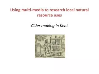Using multi-media to research local natural resource uses Cider making in Kent
