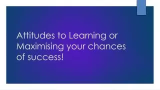 Attitudes to Learning or Maximising your chances of success!