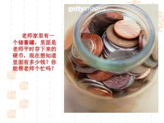老师家里有一个储蓄罐，里面是老师平时存下来的硬币，现在想知道里面有多少钱？你能帮老师个忙吗？