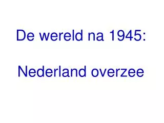De wereld na 1945: Nederland overzee