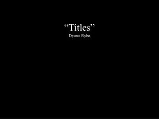 “Titles” Dyana Ryba
