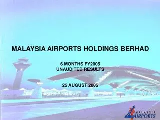 MALAYSIA AIRPORTS HOLDINGS BERHAD 6 MONTHS FY2005 UNAUDITED RESULTS 25 AUGUST 2005
