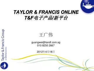 Taylor &amp; Francis Online T&amp;F 电子产品 / 新平台 王广伟 guangwei@tandf.sg 010 8250 2667 2012 年 4 月 18 日