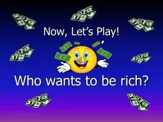 Now, Let’s Play! Who wants to be rich?