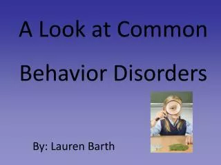 A Look at Common Behavior Disorders By: Lauren Barth