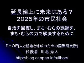 延長線上に未来はある？ ２０２５年の市民社会 自治を回復し、まち・むらの課題を、 まち・むらの力で解決するために