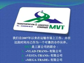 我 们自 2007 年以来在运输市场上工作，并 在 这 段时间内己作为一个可靠的合作伙伴。 MVT 是三家公司的联 合 ： 1. «VLAD-TRANS » 有限公 司