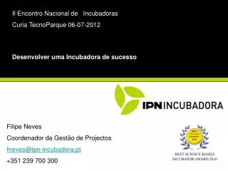 Filipe Neves Coordenador da Gestão de Projectos fneves@ipn-incubadora.pt +351 239 700 300