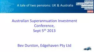 Australian Superannuation Investment Conference, Sept 5 th 2013 Bev Durston, Edgehaven Pty Ltd