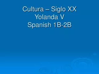Cultura – Siglo XX Yolanda V Spanish 1B-2B