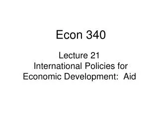 Lecture 21 International Policies for Economic Development: Aid