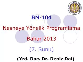 BM-104 Nesneye Yönelik Programlama Bahar 201 3 ( 7 . Sunu ) 	( Yrd . Do ç . Dr. Deniz Dal)