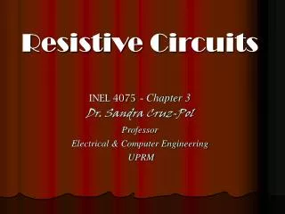 Resistive Circuits INEL 4075 - Chapter 3 Dr. Sandra Cruz-Pol Professor