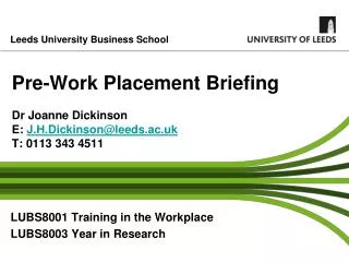 Pre-Work Placement Briefing Dr Joanne Dickinson E: J.H.Dickinson@leeds.ac.uk T: 0113 343 4511