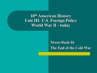 10 th American History Unit III- U.S. Foreign Policy World War II - today