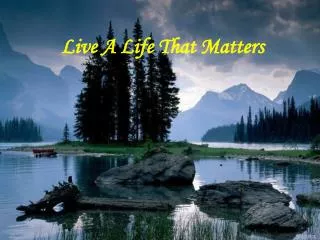 Live A Life That Matters