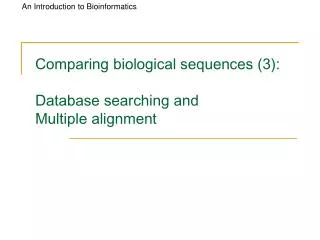 Comparing biological sequences (3): Database searching and Multiple alignment