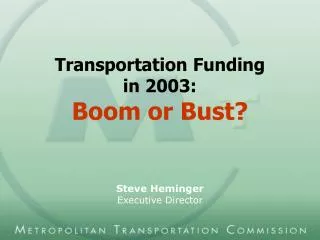 Transportation Funding in 2003: Boom or Bust? Steve Heminger Executive Director