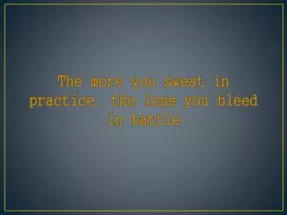 The more you sweat in practice, the less you bleed in battle