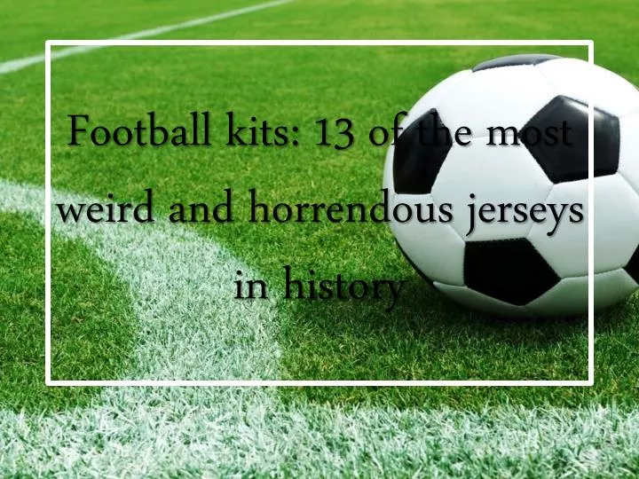 football kits 13 of the most weird and horrendous jerseys in history