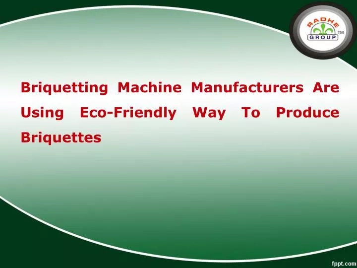 briquetting machine manufacturers are using eco friendly way to produce briquettes