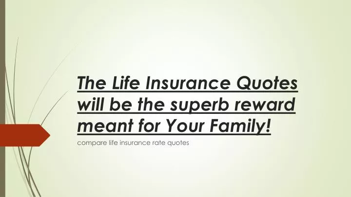 the life insurance quotes will be the superb reward meant for your family