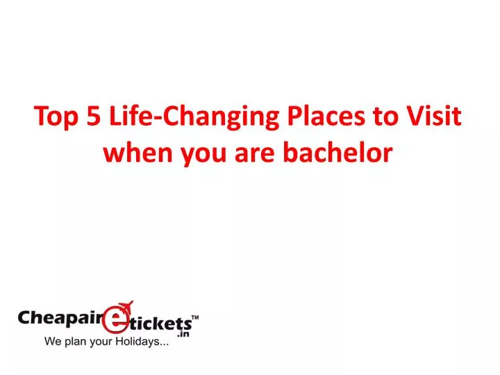 top 5 life changing places to visit when you are bachelor