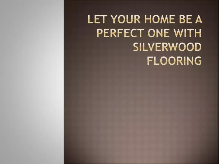let your home be a perfect one with silverwood flooring
