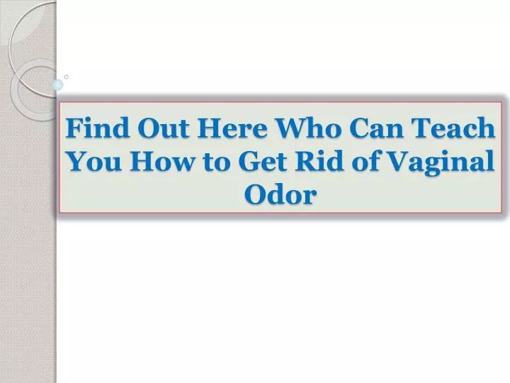 find out here who can teach you how to get rid of vaginal odor