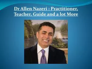 Dr Allen Nazeri : Practitioner, Teacher, Guide and a lot Mor