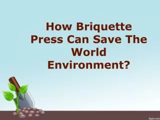 How Briquette Press Can Save The World Environment?