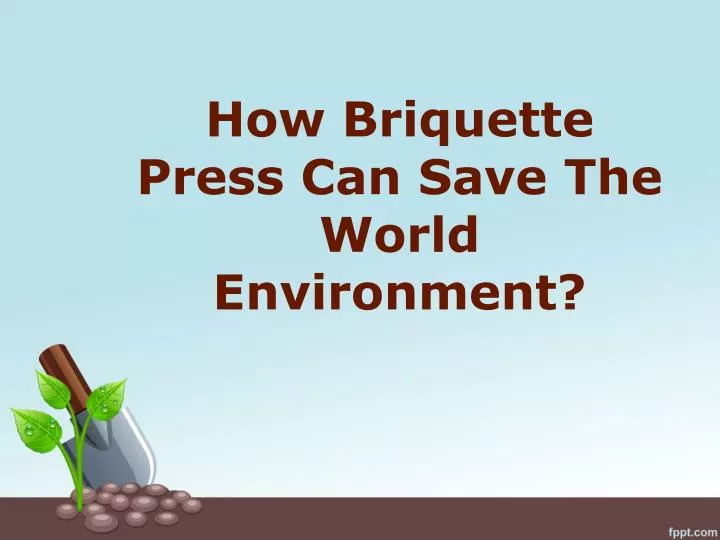 how briquette press can save the world environment