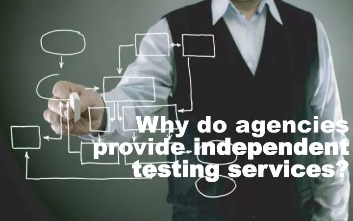 why do agencies provide independent testing services