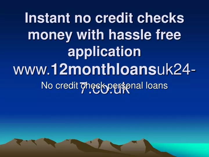 instant no credit checks money with hassle free application www 12monthloans uk24 7 co uk