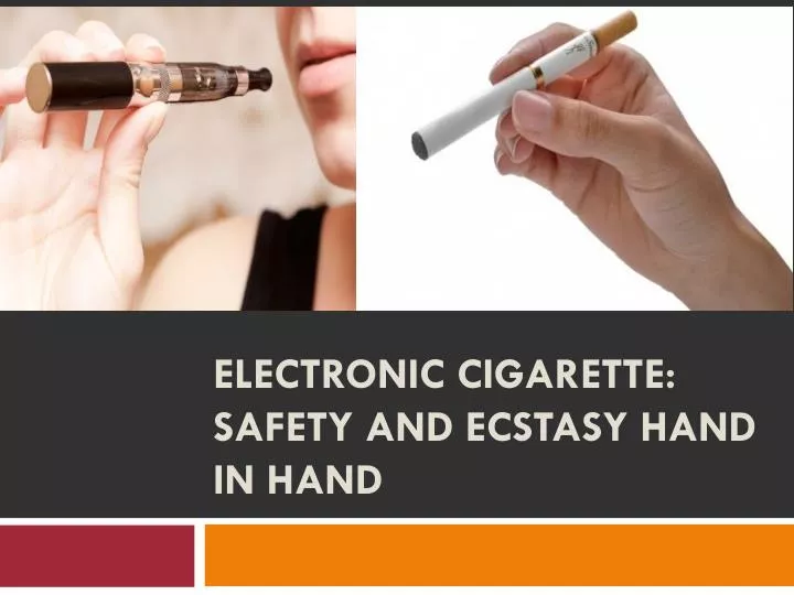 electronic cigarette safety and ecstasy hand in hand
