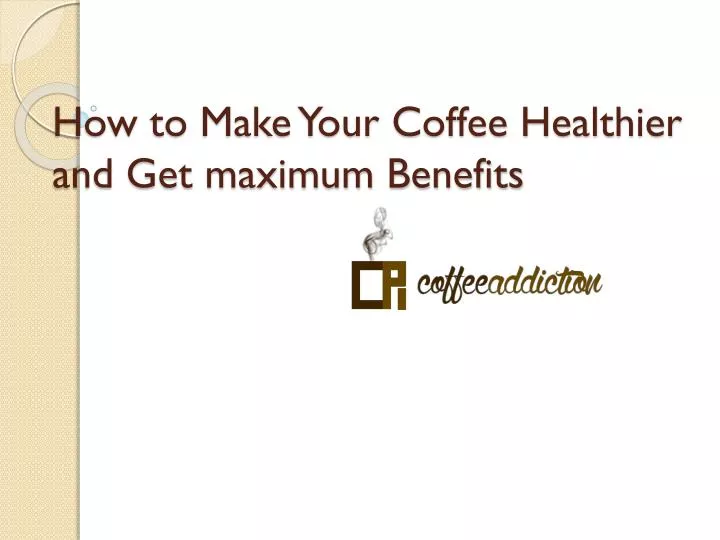 how to make your coffee healthier and get maximum benefits