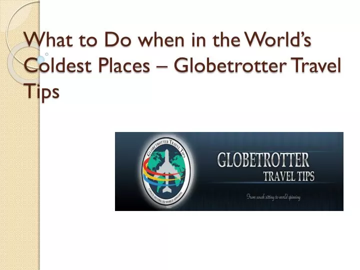 what to do when in the world s coldest places globetrotter travel tips