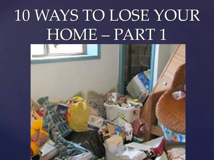 10 ways to lose your home part 1