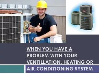 WHEN YOU HAVE A PROBLEM WITH YOUR VENTILLATION, HEATING OR A